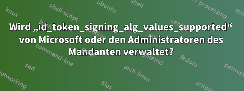 Wird „id_token_signing_alg_values_supported“ von Microsoft oder den Administratoren des Mandanten verwaltet?