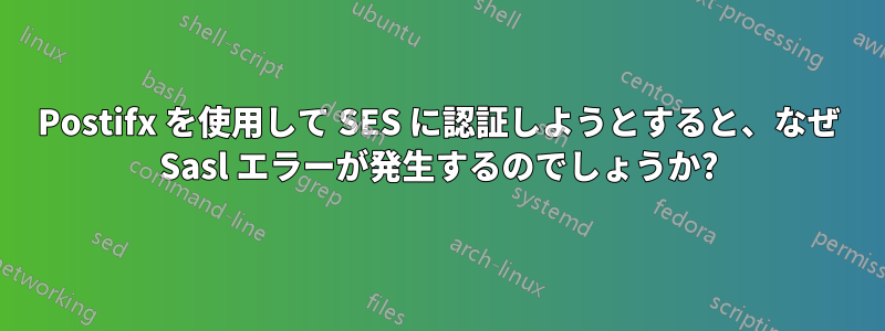 Postifx を使用して SES に認証しようとすると、なぜ Sasl エラーが発生するのでしょうか?