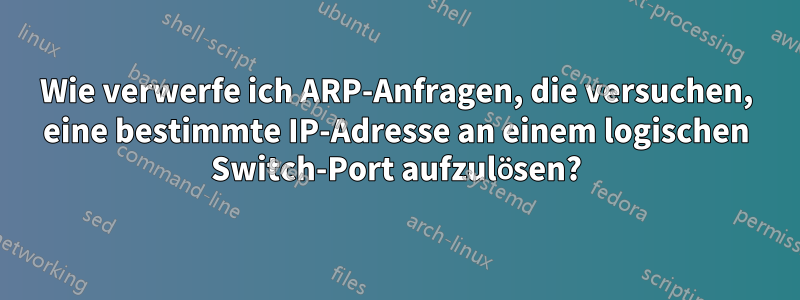 Wie verwerfe ich ARP-Anfragen, die versuchen, eine bestimmte IP-Adresse an einem logischen Switch-Port aufzulösen?