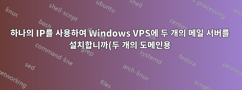 하나의 IP를 사용하여 Windows VPS에 두 개의 메일 서버를 설치합니까(두 개의 도메인용)?