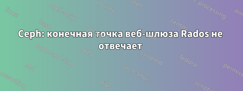 Ceph: конечная точка веб-шлюза Rados не отвечает