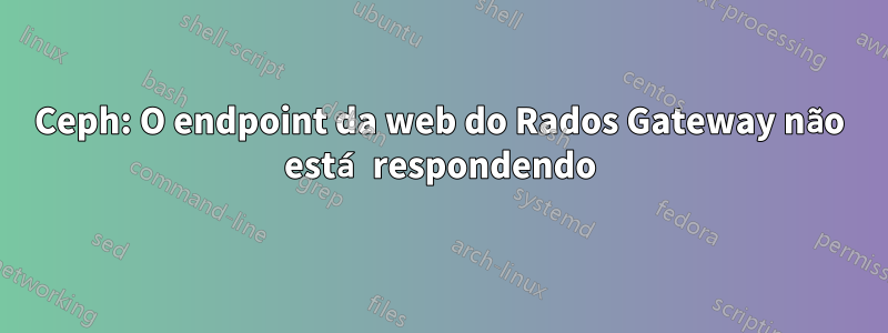 Ceph: O endpoint da web do Rados Gateway não está respondendo