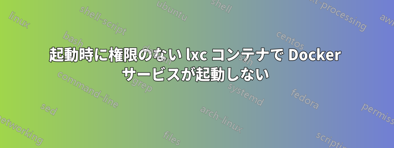 起動時に権限のない lxc コンテナで Docker サービスが起動しない