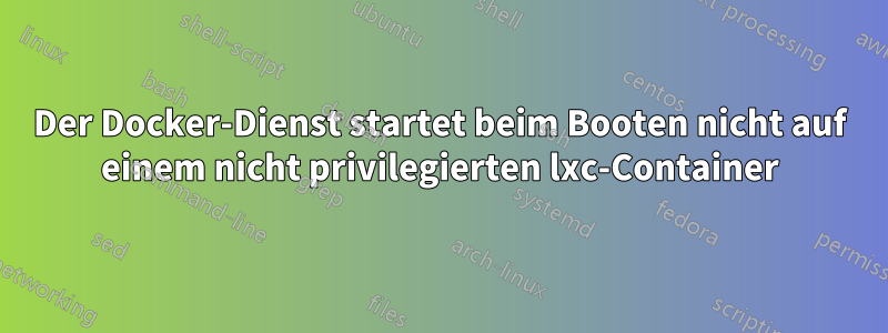 Der Docker-Dienst startet beim Booten nicht auf einem nicht privilegierten lxc-Container