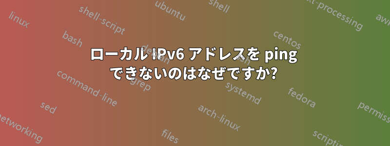 ローカル IPv6 アドレスを ping できないのはなぜですか?