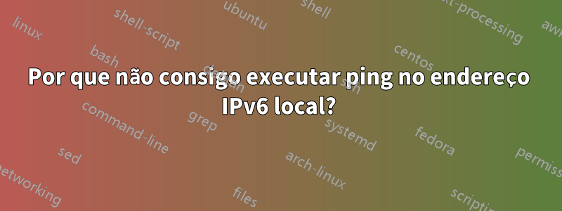 Por que não consigo executar ping no endereço IPv6 local?