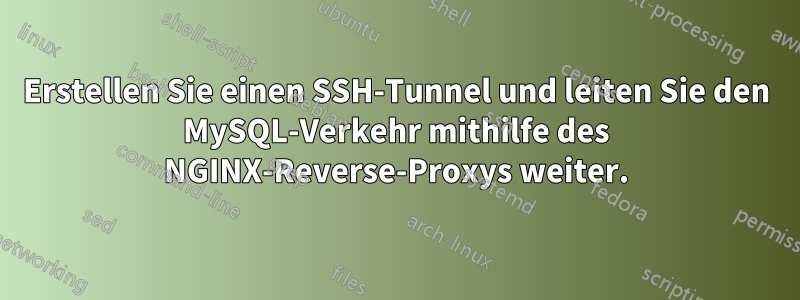 Erstellen Sie einen SSH-Tunnel und leiten Sie den MySQL-Verkehr mithilfe des NGINX-Reverse-Proxys weiter.