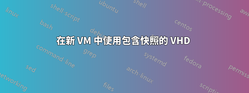 在新 VM 中使用包含快照的 VHD