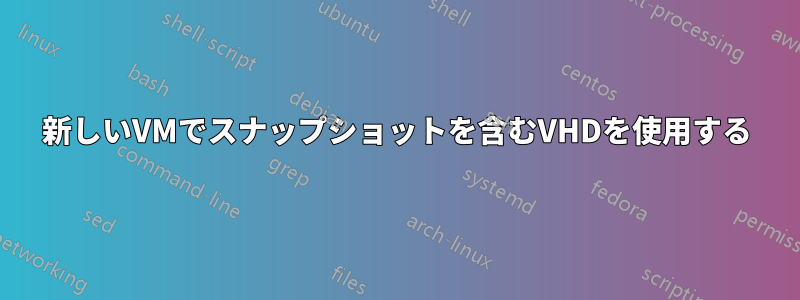 新しいVMでスナップショットを含むVHDを使用する