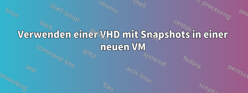 Verwenden einer VHD mit Snapshots in einer neuen VM