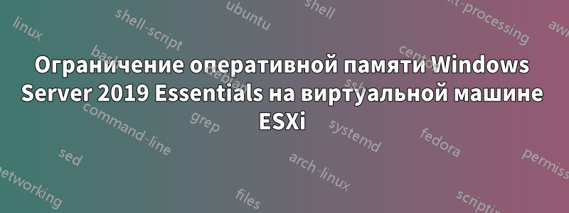 Ограничение оперативной памяти Windows Server 2019 Essentials на виртуальной машине ESXi