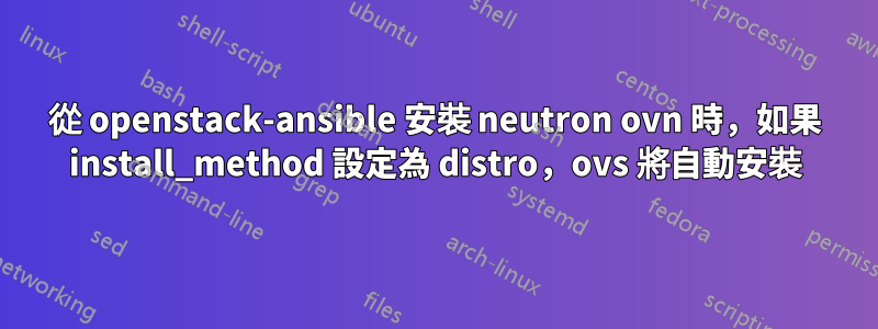 從 openstack-ansible 安裝 neutron ovn 時，如果 install_method 設定為 distro，ovs 將自動安裝