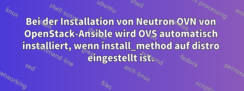 Bei der Installation von Neutron OVN von OpenStack-Ansible wird OVS automatisch installiert, wenn install_method auf distro eingestellt ist.