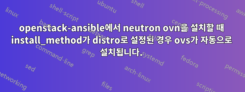 openstack-ansible에서 neutron ovn을 설치할 때 install_method가 distro로 설정된 경우 ovs가 자동으로 설치됩니다.