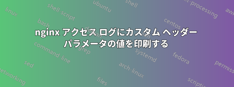 nginx アクセス ログにカスタム ヘッダー パラメータの値を印刷する