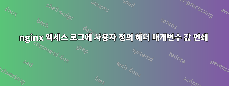 nginx 액세스 로그에 사용자 정의 헤더 매개변수 값 인쇄