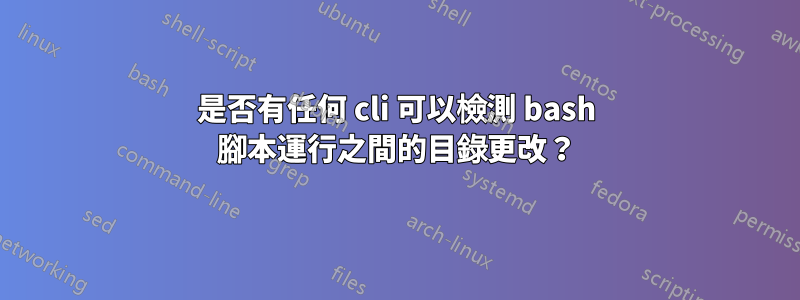 是否有任何 cli 可以檢測 bash 腳本運行之間的目錄更改？