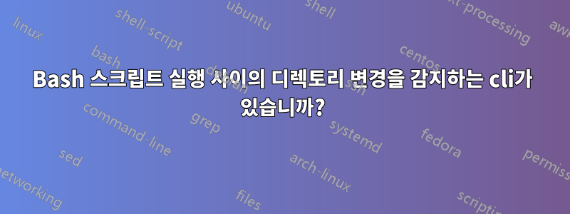 Bash 스크립트 실행 사이의 디렉토리 변경을 감지하는 cli가 있습니까?