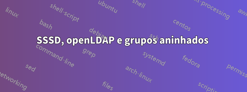 SSSD, openLDAP e grupos aninhados