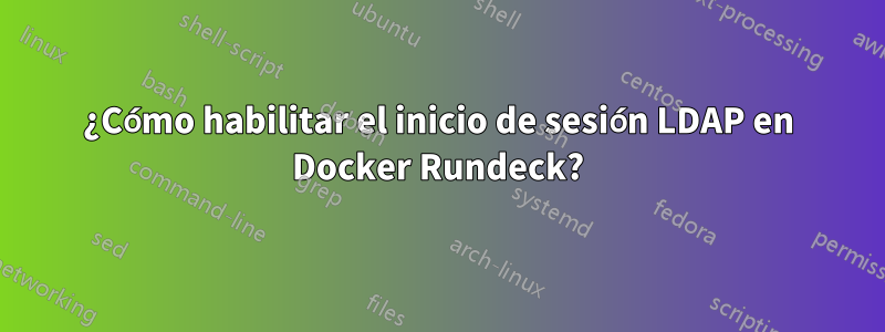 ¿Cómo habilitar el inicio de sesión LDAP en Docker Rundeck?