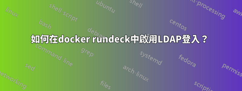 如何在docker rundeck中啟用LDAP登入？