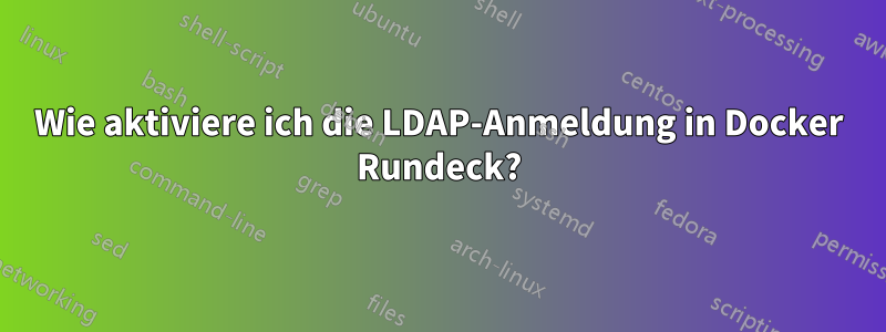 Wie aktiviere ich die LDAP-Anmeldung in Docker Rundeck?