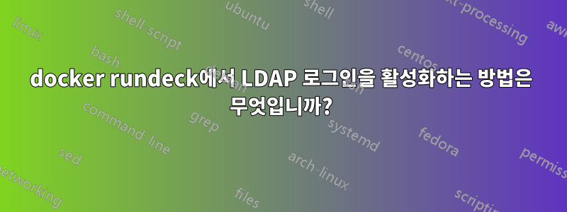 docker rundeck에서 LDAP 로그인을 활성화하는 방법은 무엇입니까?