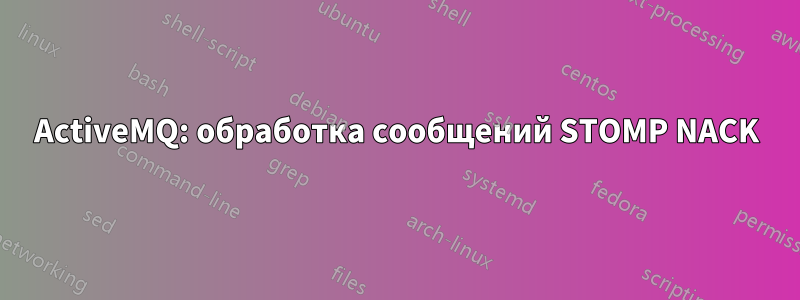 ActiveMQ: обработка сообщений STOMP NACK