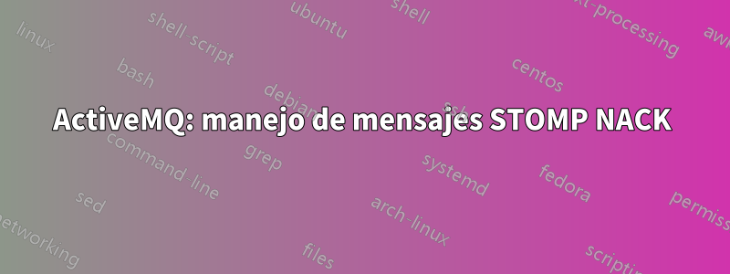 ActiveMQ: manejo de mensajes STOMP NACK