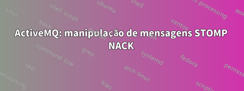 ActiveMQ: manipulação de mensagens STOMP NACK