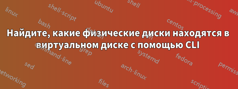 Найдите, какие физические диски находятся в виртуальном диске с помощью CLI