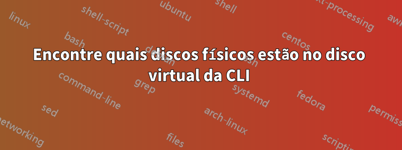 Encontre quais discos físicos estão no disco virtual da CLI