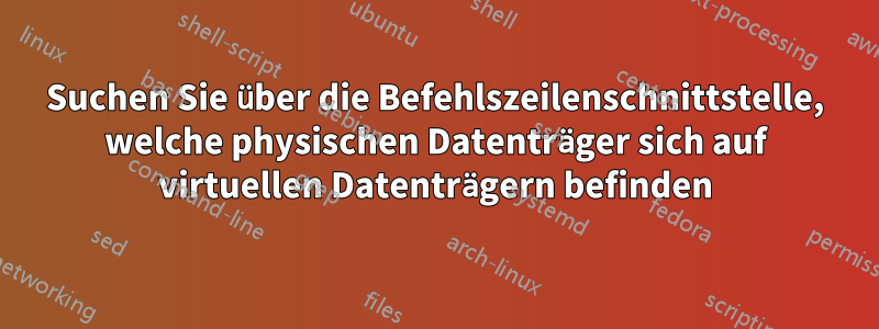 Suchen Sie über die Befehlszeilenschnittstelle, welche physischen Datenträger sich auf virtuellen Datenträgern befinden