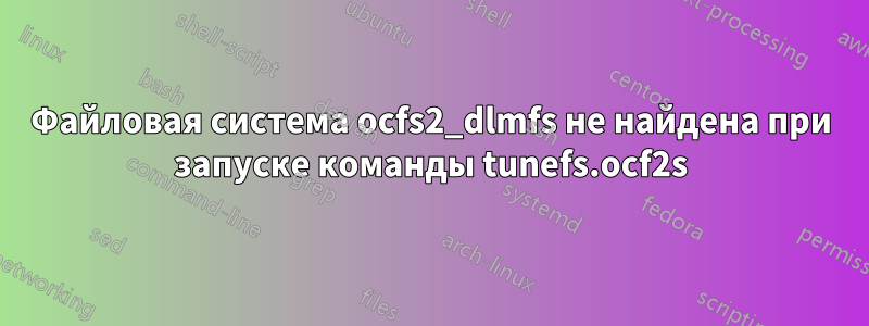 Файловая система ocfs2_dlmfs не найдена при запуске команды tunefs.ocf2s