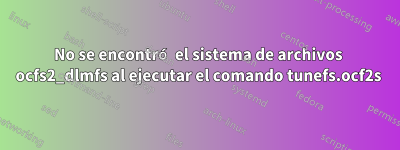 No se encontró el sistema de archivos ocfs2_dlmfs al ejecutar el comando tunefs.ocf2s