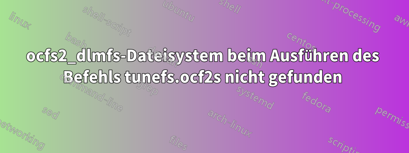 ocfs2_dlmfs-Dateisystem beim Ausführen des Befehls tunefs.ocf2s nicht gefunden