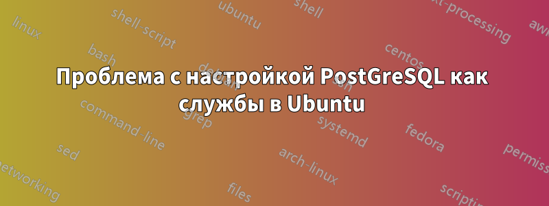 Проблема с настройкой PostGreSQL как службы в Ubuntu