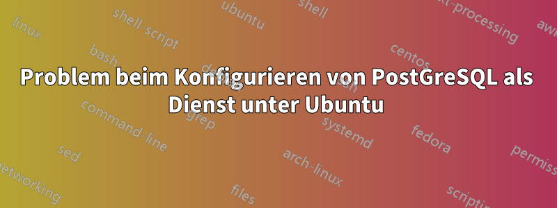 Problem beim Konfigurieren von PostGreSQL als Dienst unter Ubuntu