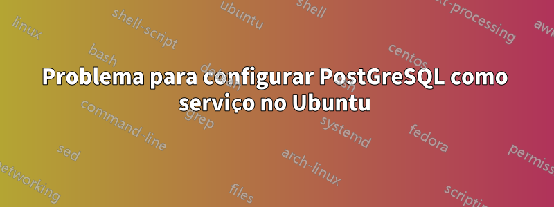 Problema para configurar PostGreSQL como serviço no Ubuntu