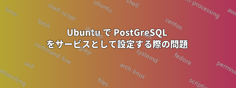 Ubuntu で PostGreSQL をサービスとして設定する際の問題