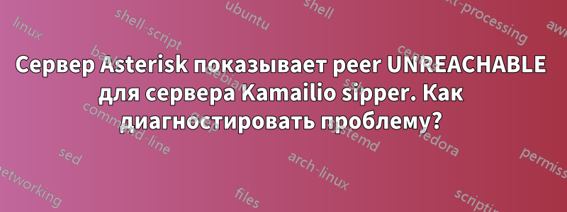 Сервер Asterisk показывает peer UNREACHABLE для сервера Kamailio sipper. Как диагностировать проблему?