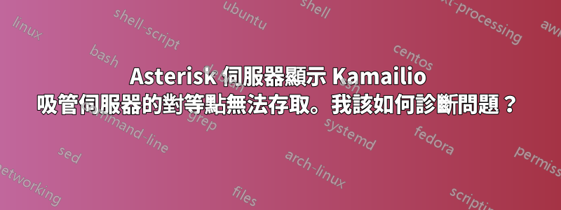 Asterisk 伺服器顯示 Kamailio 吸管伺服器的對等點無法存取。我該如何診斷問題？