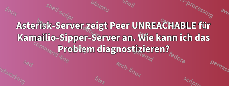 Asterisk-Server zeigt Peer UNREACHABLE für Kamailio-Sipper-Server an. Wie kann ich das Problem diagnostizieren?