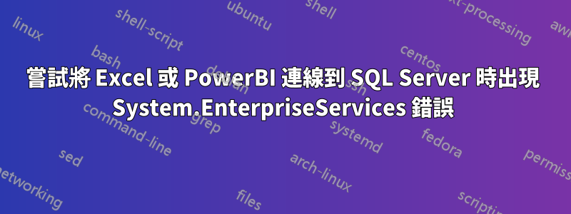 嘗試將 Excel 或 PowerBI 連線到 SQL Server 時出現 System.EnterpriseServices 錯誤