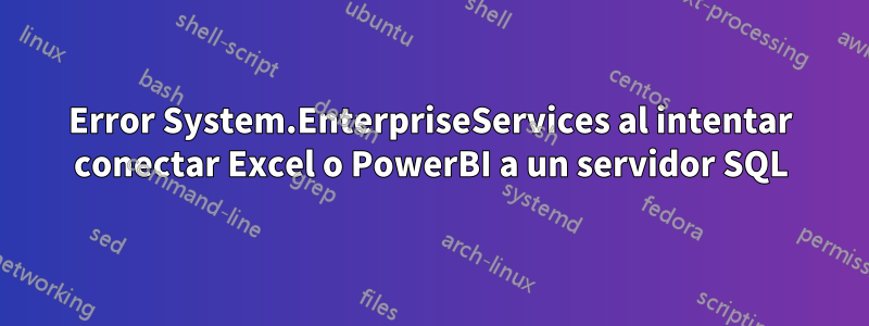 Error System.EnterpriseServices al intentar conectar Excel o PowerBI a un servidor SQL