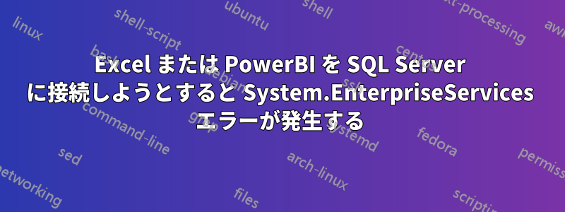 Excel または PowerBI を SQL Server に接続しようとすると System.EnterpriseServices エラーが発生する