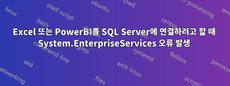 Excel 또는 PowerBI를 SQL Server에 연결하려고 할 때 System.EnterpriseServices 오류 발생