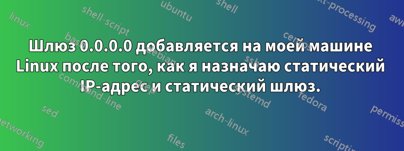 Шлюз 0.0.0.0 добавляется на моей машине Linux после того, как я назначаю статический IP-адрес и статический шлюз.