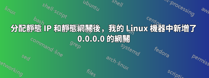 分配靜態 IP 和靜態網關後，我的 Linux 機器中新增了 0.0.0.0 的網關