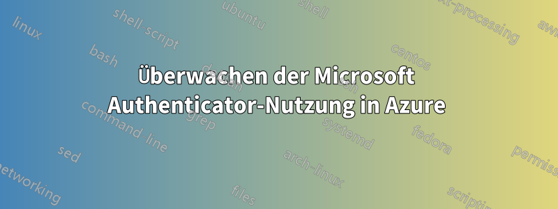 Überwachen der Microsoft Authenticator-Nutzung in Azure